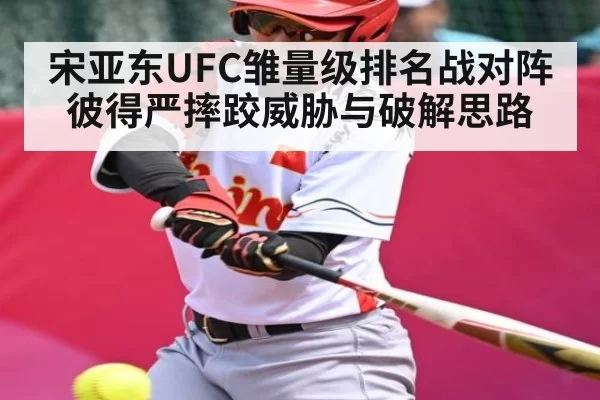宋亚东UFC雏量级排名战对阵彼得严摔跤威胁与破解思路